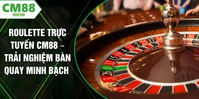 Roulette Trực Tuyến CM88 – Trải Nghiệm Bàn Quay Minh Bạch